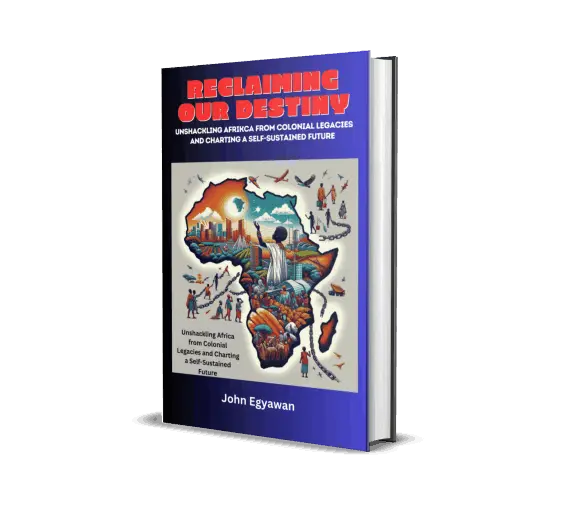 Reclaiming Our Destiny - Unshackling Africa from Colonial Legacies and Charting a Self-Sustained Future by John Egyawan