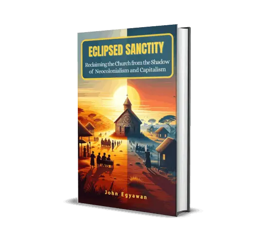 Eclipsed Sanctity - Reclaiming the Church from the Shadow of Neocolonialism and Capitalism by John Egyawan